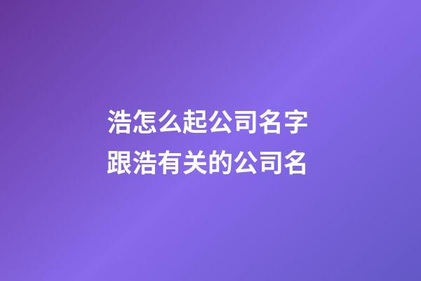 浩怎么起公司名字 跟浩有关的公司名-第1张-公司起名-玄机派